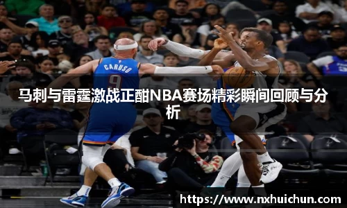 马刺与雷霆激战正酣NBA赛场精彩瞬间回顾与分析