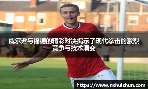 威尔逊与福德的精彩对决揭示了现代拳击的激烈竞争与技术演变