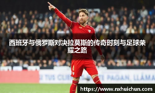 西班牙与俄罗斯对决拉莫斯的传奇时刻与足球荣耀之路