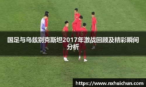 国足与乌兹别克斯坦2017年激战回顾及精彩瞬间分析