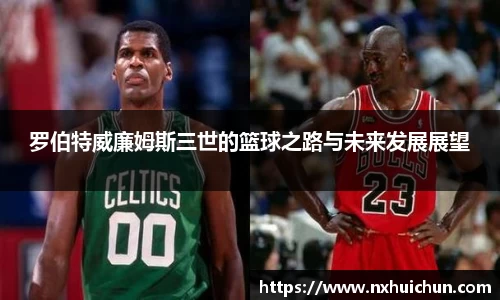 罗伯特威廉姆斯三世的篮球之路与未来发展展望