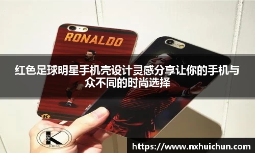 红色足球明星手机壳设计灵感分享让你的手机与众不同的时尚选择
