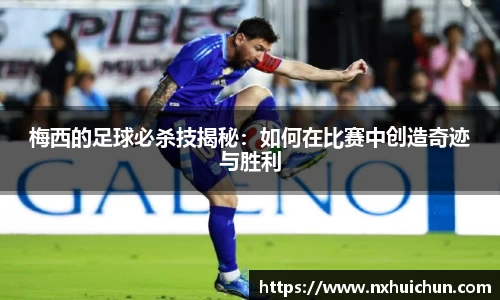 梅西的足球必杀技揭秘：如何在比赛中创造奇迹与胜利