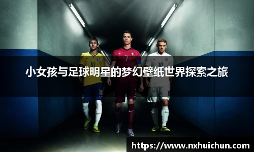 小女孩与足球明星的梦幻壁纸世界探索之旅