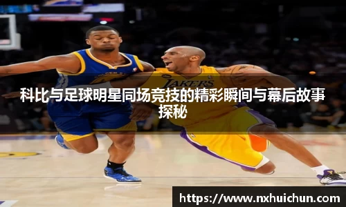 科比与足球明星同场竞技的精彩瞬间与幕后故事探秘